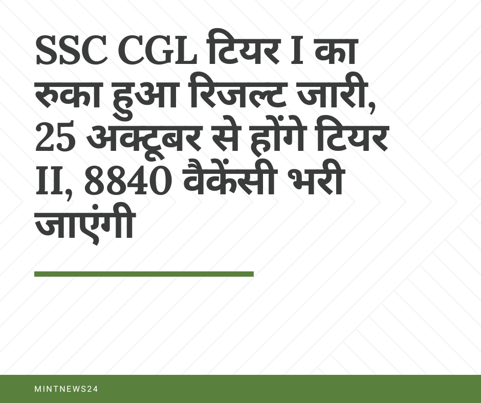 SSC CGL टियर I का रुका हुआ रिजल्‍ट जारी, 25 अक्‍टूबर से होंगे टियर II, 8840 वैकेंसी भरी जाएंगी